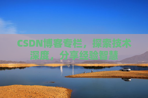 CSDN博客专栏，探索技术深度，分享经验智慧