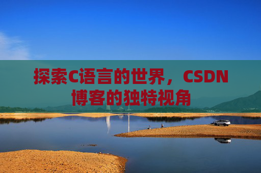 探索C语言的世界，CSDN博客的独特视角